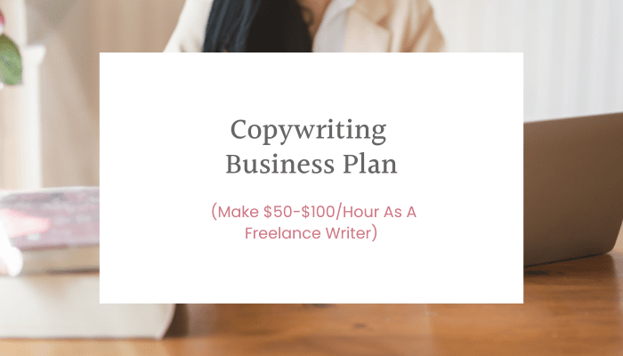 Copywriting Business Plan (Make $50-$100/Hour As A Freelance Writer)